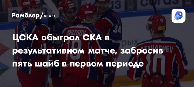 ЦСКА обыграл СКА в результативном матче, забросив пять шайб в первом периоде ЦСКА обыграл СКА в результативном матче, забросив пять шайб в первом периоде