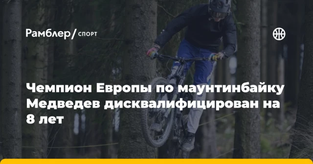 Чемпион Европы по маунтинбайку Медведев дисквалифицирован на 8 лет Чемпион Европы по маунтинбайку Медведев дисквалифицирован на 8 лет