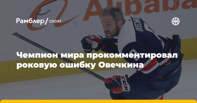 Чемпион мира прокомментировал роковую ошибку Овечкина Чемпион мира прокомментировал роковую ошибку Овечкина