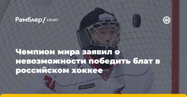 Чемпион мира заявил о невозможности победить блат в российском хоккее Чемпион мира заявил о невозможности победить блат в российском хоккее