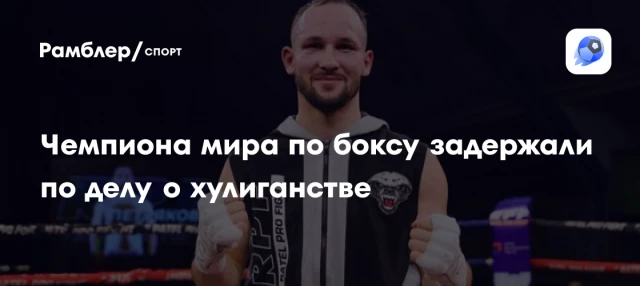 Чемпиона мира по боксу задержали по делу о хулиганстве Чемпиона мира по боксу задержали по делу о хулиганстве