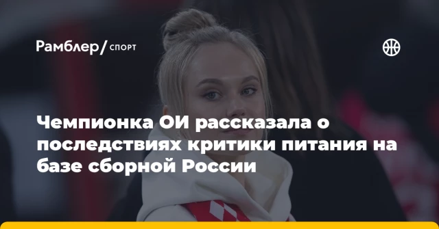 Чемпионка ОИ рассказала о последствиях критики питания на базе сборной России Чемпионка ОИ рассказала о последствиях критики питания на базе сборной России