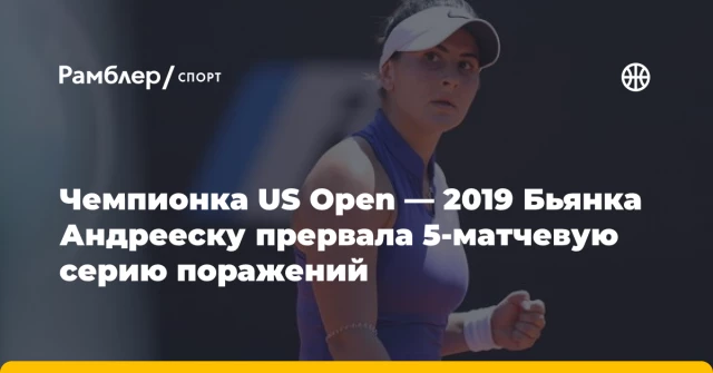 Чемпионка US Open — 2019 Бьянка Андрееску прервала 5-матчевую серию поражений Чемпионка US Open — 2019 Бьянка Андрееску прервала 5-матчевую серию поражений