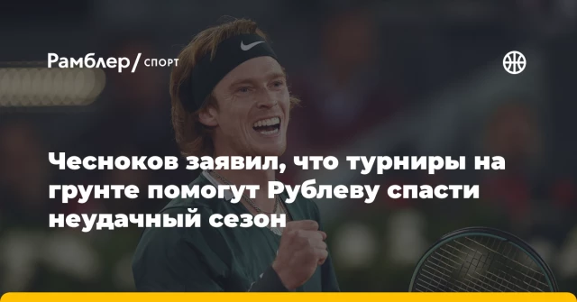 Чесноков заявил, что турниры на грунте помогут Рублеву спасти неудачный сезон Чесноков заявил, что турниры на грунте помогут Рублеву спасти неудачный сезон
