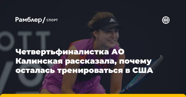 Четвертьфиналистка АО Калинская рассказала, почему осталась тренироваться в США Четвертьфиналистка АО Калинская рассказала, почему осталась тренироваться в США