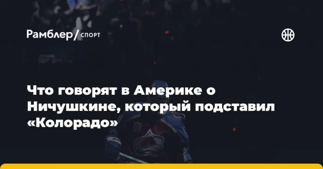 Что говорят в Америке о Ничушкине, который подставил «Колорадо» Что говорят в Америке о Ничушкине, который подставил «Колорадо»