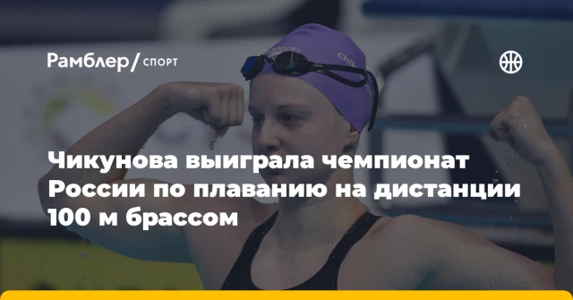 Чикунова выиграла чемпионат России по плаванию на дистанции 100 м брассом Чикунова выиграла чемпионат России по плаванию на дистанции 100 м брассом