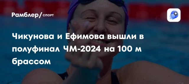 Чикунова и Ефимова вышли в полуфинал ЧМ-2024 на 100 м брассом Чикунова и Ефимова вышли в полуфинал ЧМ-2024 на 100 м брассом