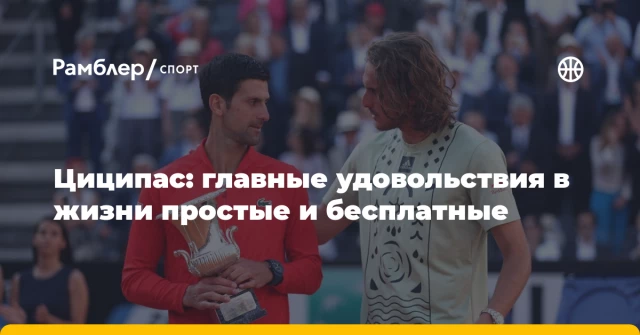 Циципас: главные удовольствия в жизни простые и бесплатные Циципас: главные удовольствия в жизни простые и бесплатные