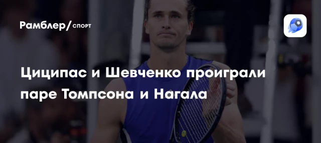 Циципас и Шевченко проиграли паре Томпсона и Нагала Циципас и Шевченко проиграли паре Томпсона и Нагала