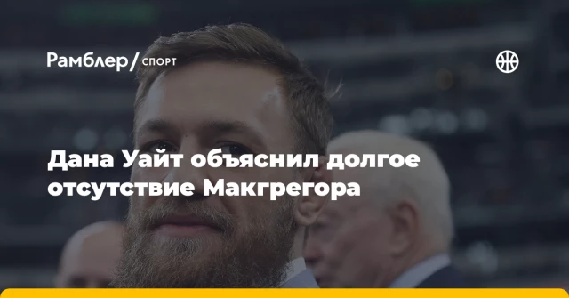 Дана Уайт объяснил долгое отсутствие Макгрегора Дана Уайт объяснил долгое отсутствие Макгрегора