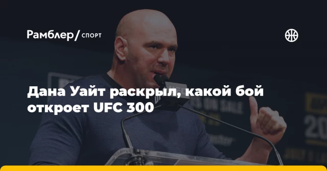 Дана Уайт раскрыл, какой бой откроет UFC 300 Дана Уайт раскрыл, какой бой откроет UFC 300