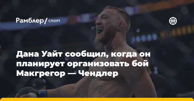 Дана Уайт сообщил, когда он планирует организовать бой Макгрегор — Чендлер Дана Уайт сообщил, когда он планирует организовать бой Макгрегор — Чендлер