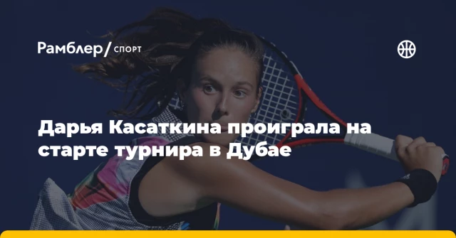 Дарья Касаткина проиграла на старте турнира в Дубае Дарья Касаткина проиграла на старте турнира в Дубае