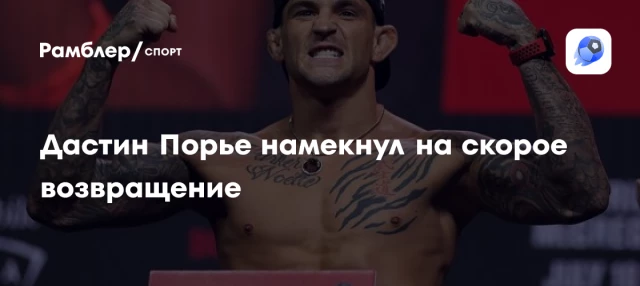 Дастин Порье намекнул на скорое возвращение Дастин Порье намекнул на скорое возвращение