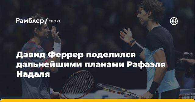 Давид Феррер поделился дальнейшими планами Рафаэля Надаля Давид Феррер поделился дальнейшими планами Рафаэля Надаля
