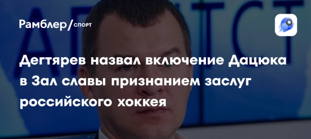 Дегтярев назвал включение Дацюка в Зал славы признанием заслуг российского хоккея Дегтярев назвал включение Дацюка в Зал славы признанием заслуг российского хоккея