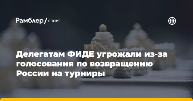 Делегатам ФИДЕ угрожали из-за голосования по возвращению России на турниры Делегатам ФИДЕ угрожали из-за голосования по возвращению России на турниры