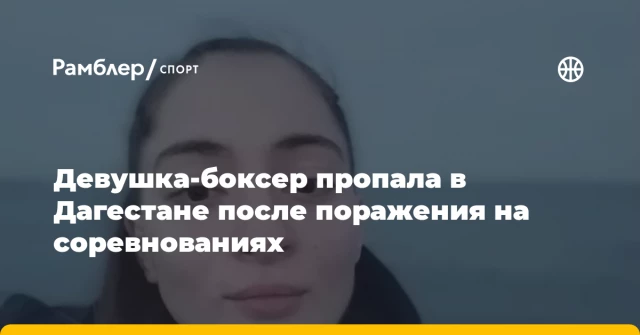 Девушка-боксер пропала в Дагестане после поражения на соревнованиях Девушка-боксер пропала в Дагестане после поражения на соревнованиях