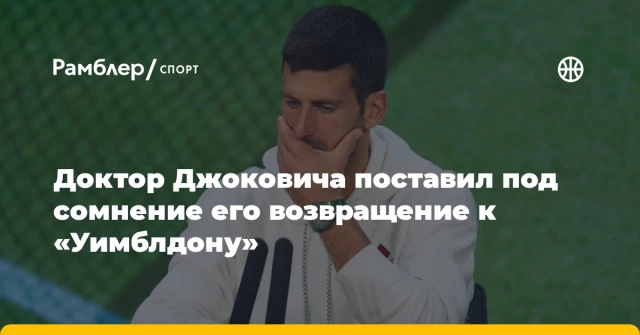 Доктор Джоковича поставил под сомнение его возвращение к «Уимблдону» Доктор Джоковича поставил под сомнение его возвращение к «Уимблдону»