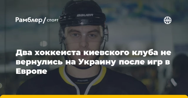 Два хоккеиста киевского клуба не вернулись на Украину после игр в Европе Два хоккеиста киевского клуба не вернулись на Украину после игр в Европе