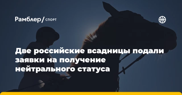 Две российские всадницы подали заявки на получение нейтрального статуса Две российские всадницы подали заявки на получение нейтрального статуса
