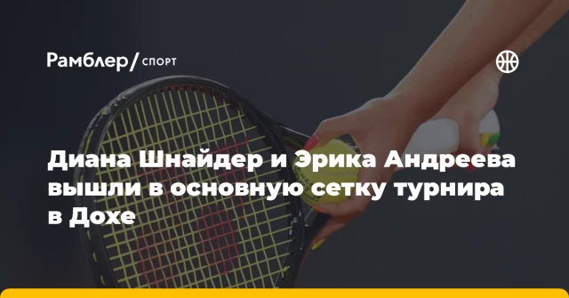 Диана Шнайдер и Эрика Андреева вышли в основную сетку турнира в Дохе Диана Шнайдер и Эрика Андреева вышли в основную сетку турнира в Дохе