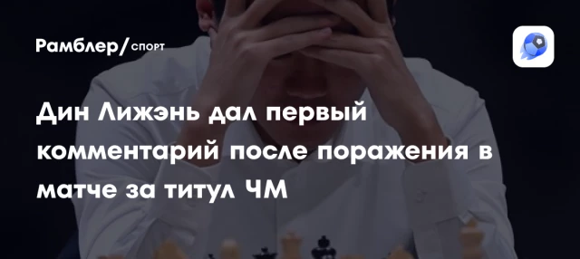 Дин Лижэнь дал первый комментарий после поражения в матче за титул ЧМ Дин Лижэнь дал первый комментарий после поражения в матче за титул ЧМ