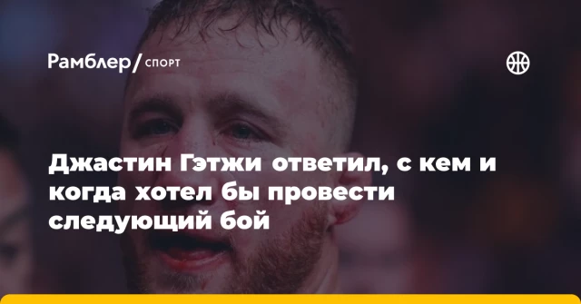 Джастин Гэтжи ответил, с кем и когда хотел бы провести следующий бой Джастин Гэтжи ответил, с кем и когда хотел бы провести следующий бой