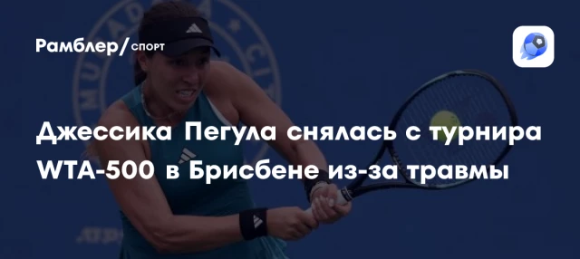 Джессика Пегула снялась с турнира WTA-500 в Брисбене из-за травмы Джессика Пегула снялась с турнира WTA-500 в Брисбене из-за травмы
