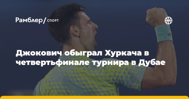 Джокович обыграл Хуркача в четвертьфинале турнира в Дубае Джокович обыграл Хуркача в четвертьфинале турнира в Дубае