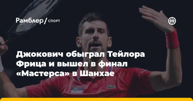 Джокович обыграл Тейлора Фрица и вышел в финал «Мастерса» в Шанхае Джокович обыграл Тейлора Фрица и вышел в финал «Мастерса» в Шанхае