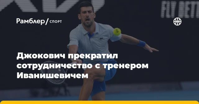 Джокович прекратил сотрудничество с тренером Иванишевичем Джокович прекратил сотрудничество с тренером Иванишевичем