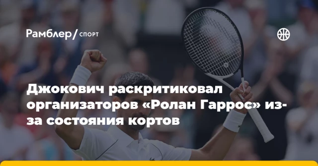 Джокович раскритиковал организаторов «Ролан Гаррос» из-за состояния кортов Джокович раскритиковал организаторов «Ролан Гаррос» из-за состояния кортов