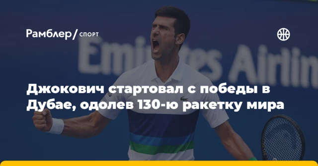 Джокович стартовал с победы в Дубае, одолев 130-ю ракетку мира Джокович стартовал с победы в Дубае, одолев 130-ю ракетку мира