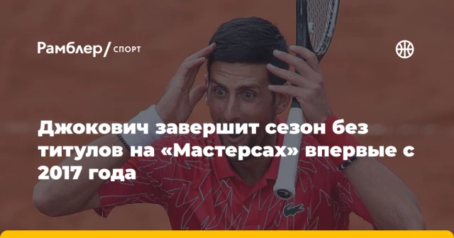 Джокович завершит сезон без титулов на «Мастерсах» впервые с 2017 года Джокович завершит сезон без титулов на «Мастерсах» впервые с 2017 года