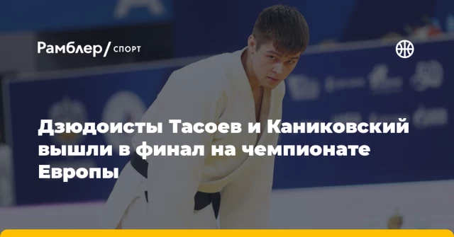 Дзюдоисты Тасоев и Каниковский вышли в финал на чемпионате Европы Дзюдоисты Тасоев и Каниковский вышли в финал на чемпионате Европы