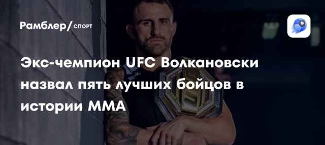 Экс-чемпион UFC Волкановски назвал пять лучших бойцов в истории MMA Экс-чемпион UFC Волкановски назвал пять лучших бойцов в истории MMA