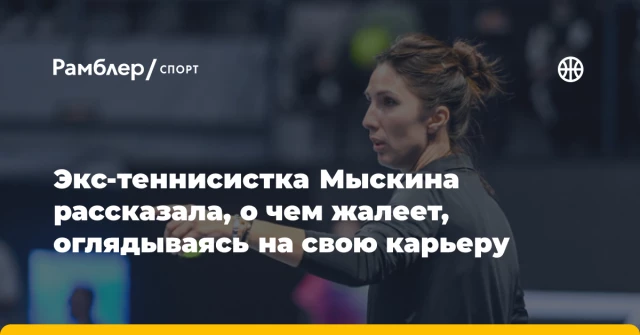 Экс-теннисистка Мыскина рассказала, о чем жалеет, оглядываясь на свою карьеру Экс-теннисистка Мыскина рассказала, о чем жалеет, оглядываясь на свою карьеру
