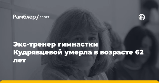 Экс-тренер гимнастки Кудрявцевой умерла в возрасте 62 лет Экс-тренер гимнастки Кудрявцевой умерла в возрасте 62 лет
