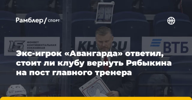 Экс-игрок «Авангарда» ответил, стоит ли клубу вернуть Рябыкина на пост главного тренера Экс-игрок «Авангарда» ответил, стоит ли клубу вернуть Рябыкина на пост главного тренера