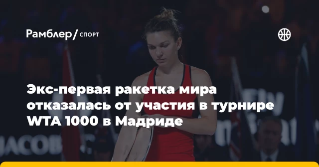 Экс‑первая ракетка мира отказалась от участия в турнире WTA 1000 в Мадриде Экс‑первая ракетка мира отказалась от участия в турнире WTA 1000 в Мадриде