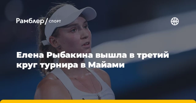Елена Рыбакина вышла в третий круг турнира в Майами Елена Рыбакина вышла в третий круг турнира в Майами