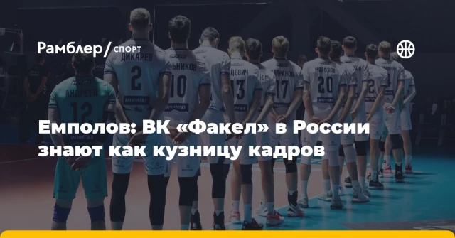 Емполов: ВК «Факел» в России знают как кузницу кадров Емполов: ВК «Факел» в России знают как кузницу кадров