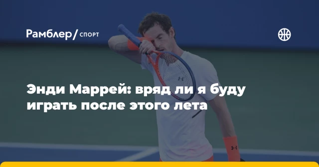 Энди Маррей: вряд ли я буду играть после этого лета Энди Маррей: вряд ли я буду играть после этого лета