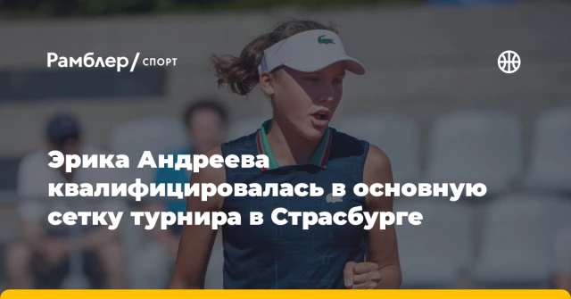 Эрика Андреева квалифицировалась в основную сетку турнира в Страсбурге Эрика Андреева квалифицировалась в основную сетку турнира в Страсбурге