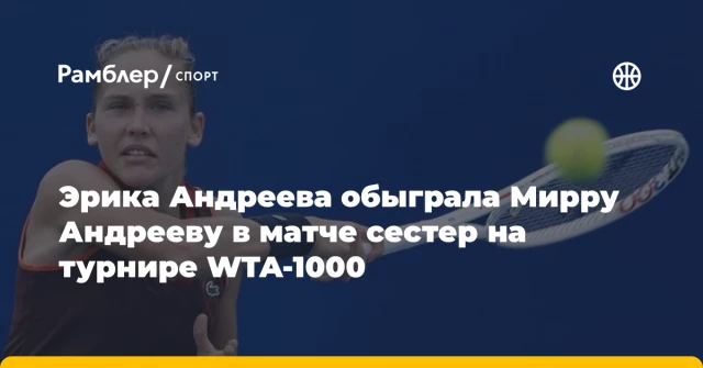 Эрика Андреева обыграла Мирру Андрееву в матче сестер на турнире WTA-1000 Эрика Андреева обыграла Мирру Андрееву в матче сестер на турнире WTA-1000