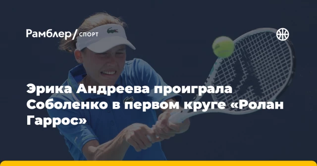 Эрика Андреева проиграла Соболенко в первом круге «Ролан Гаррос» Эрика Андреева проиграла Соболенко в первом круге «Ролан Гаррос»
