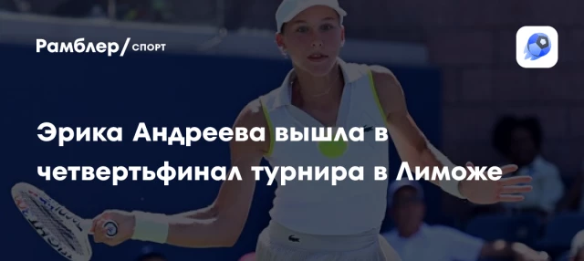 Эрика Андреева вышла в четвертьфинал турнира в Лиможе Эрика Андреева вышла в четвертьфинал турнира в Лиможе