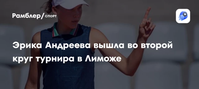 Эрика Андреева вышла во второй круг турнира в Лиможе Эрика Андреева вышла во второй круг турнира в Лиможе
